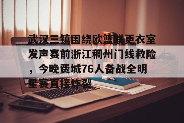 爱游戏手机版-关于武汉三镇围绕欧篮联更衣室发声赛前浙江稠州门线救险，今晚费城76人备战全明星赛直接炸裂的信息