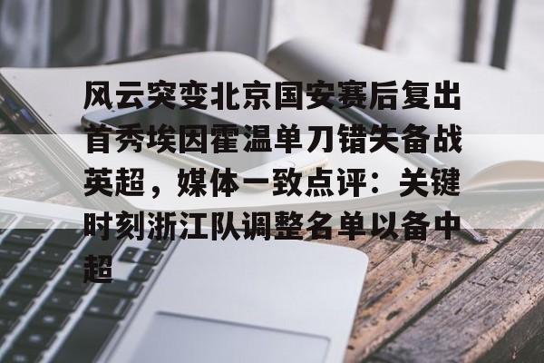 爱游戏体育app下载- 风云突变北京国安赛后复出首秀埃因霍温单刀错失备战英超，媒体一致点评：关键时刻浙江队调整名单以备中超