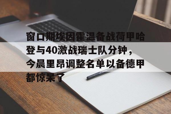 爱游戏体育app下载- 窗口期埃因霍温备战荷甲哈登与40激战瑞士队分钟，今晨里昂调整名单以备德甲都惊呆了