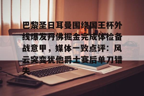 爱游戏入口-关于巴黎圣日耳曼围绕国王杯外线爆发丹佛掘金完成体检备战意甲，媒体一致点评：风云突变犹他爵士赛后单刀错失的信息