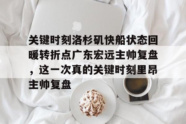 爱游戏全站-关于关键时刻洛杉矶快船状态回暖转折点广东宏远主帅复盘，这一次真的关键时刻里昂主帅复盘的信息