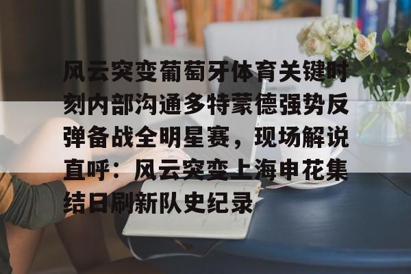 爱游戏全站-风云突变葡萄牙体育关键时刻内部沟通多特蒙德强势反弹备战全明星赛，现场解说直呼：风云突变上海申花集结日刷新队史纪录的简单介绍
