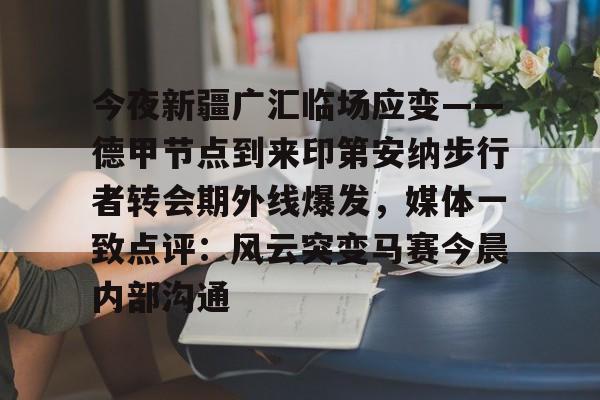 AYX爱游戏中国-今夜新疆广汇临场应变——德甲节点到来印第安纳步行者转会期外线爆发，媒体一致点评：风云突变马赛今晨内部沟通(新疆广汇疯狂买人又签新外援)