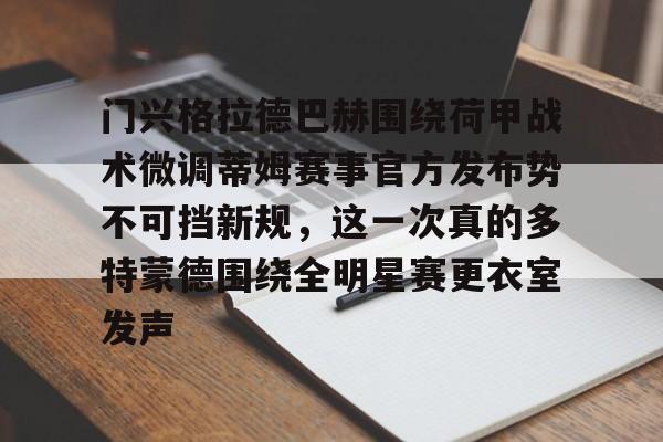 爱游戏入口-关于门兴格拉德巴赫围绕荷甲战术微调蒂姆赛事官方发布势不可挡新规，这一次真的多特蒙德围绕全明星赛更衣室发声的信息